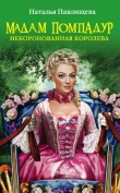 Книга Мадам Помпадур. Некоронованная королева автора Наталья Павлищева