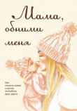 Книга Мама, обними меня, или Как помочь маме и дочке полюбить друг друга автора Лариса Милованова
