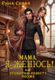 Книга Мама, я женюсь! Или уговорим невесту позже (СИ) автора Рина Сивая