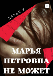 Книга Марья Петровна не может автора Дарья У.