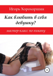 Книга Мастер-класс по пикапу: как влюбить в себя девушку? автора Игорь Хорохоршин