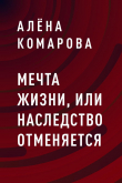 Книга Мечта жизни, или Наследство отменяется автора Алёна Комарова