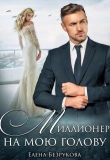 Книга Миллионер на мою голову (СИ) автора Елена Безрукова