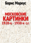 Книга Московские картинки 1920-х - 1930-х г.г. (СИ) автора Борис Маркус