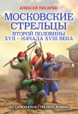Книга Московские стрельцы первой половины XVII – Начала XVIII века. «Из самопалов стрелять ловки» автора Алексей Писарев