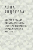 Книга Москва в романе Михаила Булгакова «Мастер и Маргарита». Загадки великого Мастера автора Алла Андреева