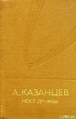 Книга Мост дружбы автора Александр Казанцев