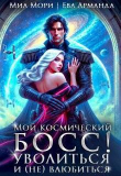 Книга Мой космический босс. Уволиться и (не)влюбиться (СИ) автора Миа Мори Миа