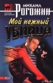 Книга Мой нежный убийца автора Михаил Рогожин