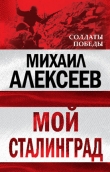 Книга Мой Сталинград автора Михаил Алексеев