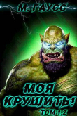 Книга Моя крушить! Том 1 и Том 2 (СИ) автора Максим Гаусс