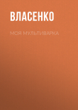 Книга Моя мультиварка: вкусно и просто автора Елена Власенко