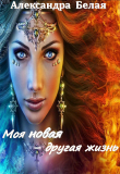 Книга Моя новая - другая жизнь (СИ) автора Александра Белая