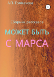 Книга Может быть, с Марса. Рассказы автора Анастасия Толмачева