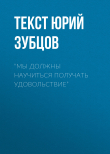 Книга “МЫ ДОЛЖНЫ НАУЧИТЬСЯ ПОЛУЧАТЬ УДОВОЛЬСТВИЕ” автора Текст Юрий Зубцов
