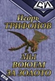 Книга Мы воюем за золото (СИ) автора Игорь Трифонов