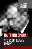 Книга На грани срыва. Что будет делать Путин? автора Алексей Мухин