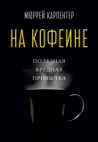 Книга На кофеине. Полезная вредная привычка автора Мюррей Карпентер