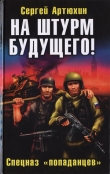 Книга На штурм будущего! Спецназ «попаданцев» автора Сергей Артюхин