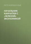 Книга Начальник Камчатки с «зеленой» экономикой автора Петр Скоробогатый