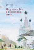 Книга Над нами Бог, в прощеньи сила… автора Андрей Милованов