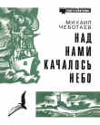 Книга Над нами качалось небо автора Михаил Чеботаев