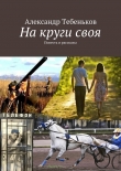 Книга На круги своя автора Александр Тебеньков