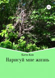 Книга Нарисуй мне жизнь автора Кати Ков