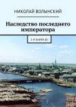 Книга Наследство последнего императора. 1-я книга (II) автора Николай Волынский