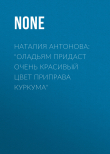 Книга Наталия Антонова: «Оладьям придаст очень красивый цвет приправа куркума» автора Коллектив авторов (Семь Дней Тв-программа)