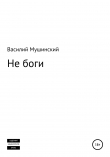 Книга Не боги автора Василий Мушинский