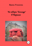 Книга Не говори «бонжур» в Париже автора Ирина Романова
