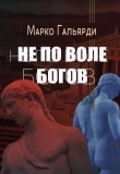 Книга Не по воле богов (СИ) автора Марко Гальярди