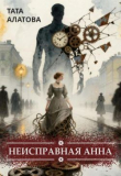 Книга Неисправная Анна. Книга 1 (СИ) автора Тата Алатова