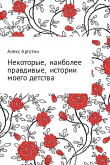 Книга Некоторые наиболее правдивые истории моего детства автора Алекс Аргутин
