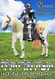 Книга Ненавистный рыцарь на белом коне (СИ) автора Елена Станис