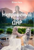 Книга Непрошеный Дар (СИ) автора Юлия Рысь