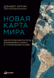 Книга Новая карта мира. Энергетические ресурсы, меняющийся климат и столкновение наций автора Дэниел Ергин