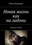 Книга Новая жизнь как на ладони автора Ольга Пахомова