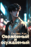 Книга Обожаемый и осуждаемый (СИ) автора Оксана Кас