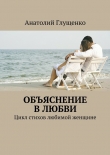 Книга Объяснение в любви автора Анатолий Глущенко