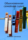 Книга Обыкновенная семейная сцена автора Максим Шелехов