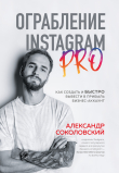 Книга Ограбление Instagram PRO. Как создать и быстро вывести на прибыль бизнес-аккаунт автора Александр Соколовский