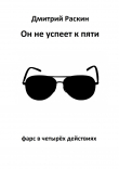 Книга Он не успеет к пяти. Фарс в четырех действиях автора Дмитрий Раскин