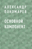 Книга Основной компонент автора Александр Пономарев