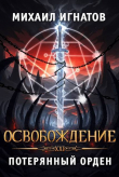 Книга Освобождение. Потерянный Орден (СИ) автора Михаил Игнатов