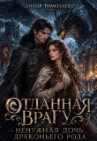 Книга Отданная врагу. Ненужная дочь драконьего рода (СИ) автора Лилия Тимолаева
