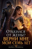 Книга Отказался от жены? Верни мне мои семь лет (СИ) автора Майкл Скофилд