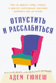 Книга Отпустить и расслабиться: Как не давать гневу, страху и другим негативным чувствам выбивать вас из колеи автора Адем Гюнеш