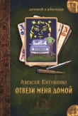 Книга Отвези меня домой автора Алексей Евтушенко
